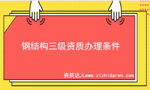 鋼結(jié)構(gòu)三級(jí)資質(zhì)辦理?xiàng)l件