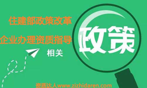 通過住建部資質(zhì)改革政策指導(dǎo)企業(yè)資質(zhì)辦理風(fēng)向