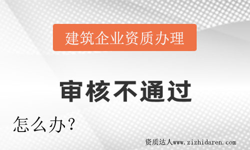 企業(yè)辦理建筑資質沒有通過怎么辦？