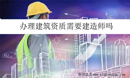 辦理建筑資質(zhì)需要建造師嗎