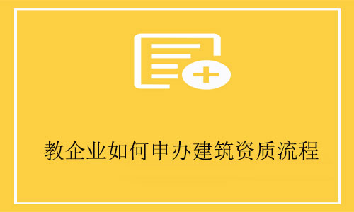 建筑工程公司申請(qǐng)資質(zhì)-教企業(yè)如何申辦建筑資質(zhì)全流程
