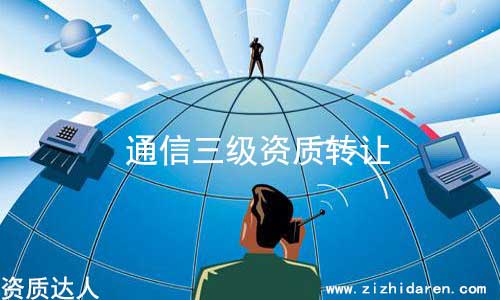 通信工程三級資質(zhì)轉(zhuǎn)讓流程及價格，從事通信的企業(yè)老板，想要收購一家具備通信工程總承包三級的公司，難度較大，因為市場上存貨不多，因此導(dǎo)致價格飆升，轉(zhuǎn)讓費談好之后，把具體轉(zhuǎn)讓流程和細節(jié)搞清楚，萬無一失。